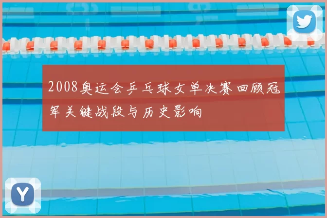 2008奥运会乒乓球女单决赛回顾冠军关键战段与历史影响