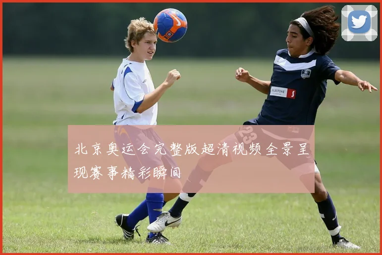 北京奥运会完整版超清视频全景呈现赛事精彩瞬间