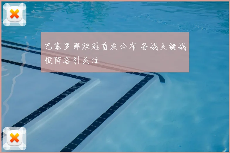 巴塞罗那欧冠首发公布 备战关键战役阵容引关注