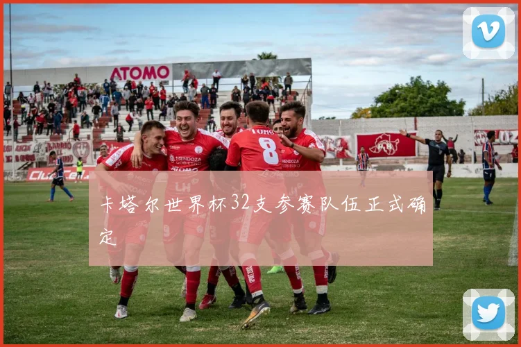 卡塔尔世界杯32支参赛队伍正式确定