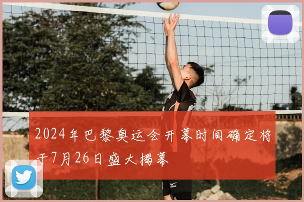 2024年巴黎奥运会开幕时间确定将于7月26日盛大揭幕