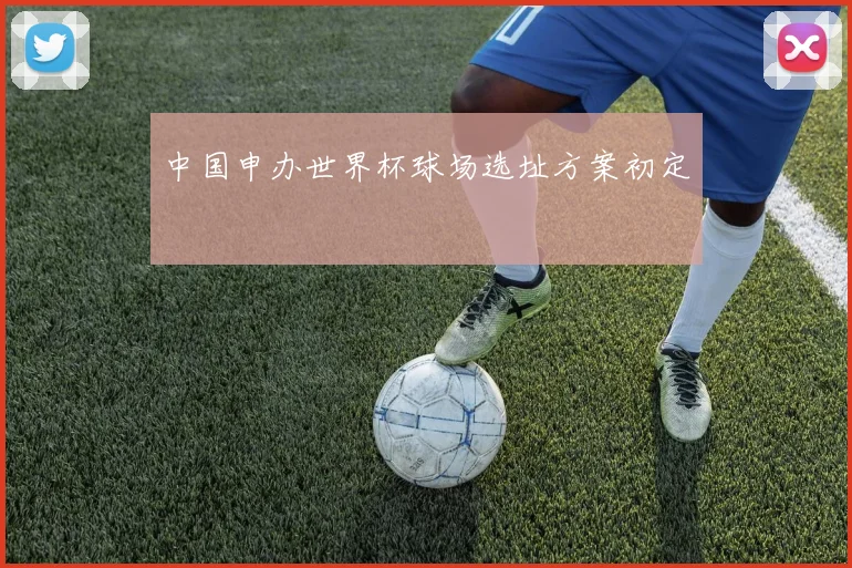 中国申办世界杯球场选址方案初定