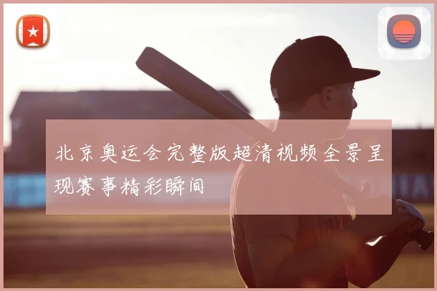 北京奥运会完整版超清视频全景呈现赛事精彩瞬间