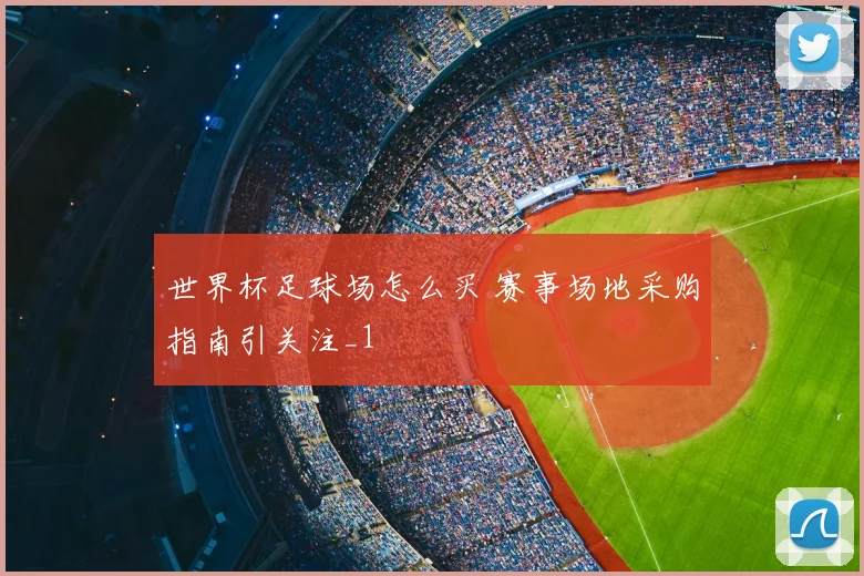世界杯足球场怎么买 赛事场地采购指南引关注_1