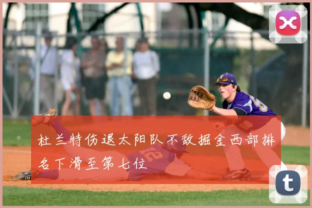 杜兰特伤退太阳队不敌掘金西部排名下滑至第七位
