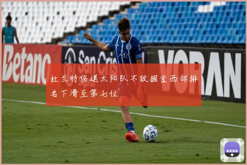 杜兰特伤退太阳队不敌掘金西部排名下滑至第七位