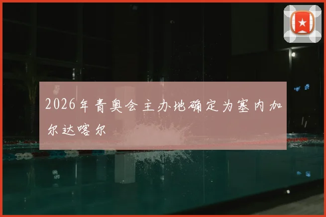 2026年青奥会主办地确定为塞内加尔达喀尔