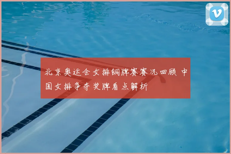 北京奥运会女排铜牌赛赛况回顾 中国女排争夺奖牌看点解析