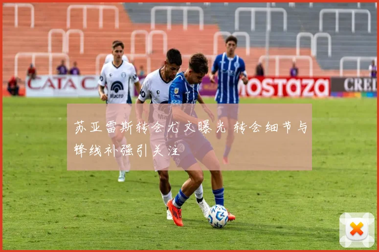 苏亚雷斯转会尤文曝光 转会细节与锋线补强引关注