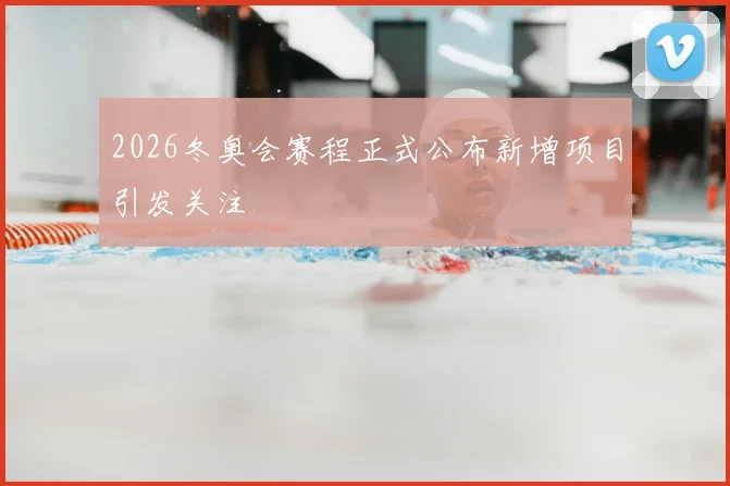 2026冬奥会赛程正式公布新增项目引发关注