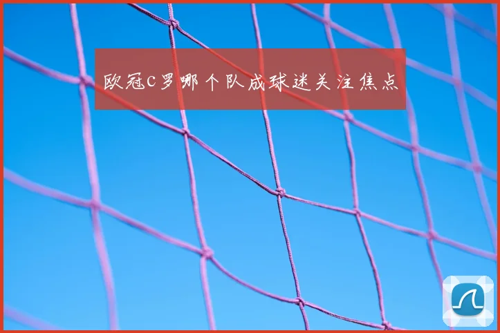 欧冠c罗哪个队成球迷关注焦点