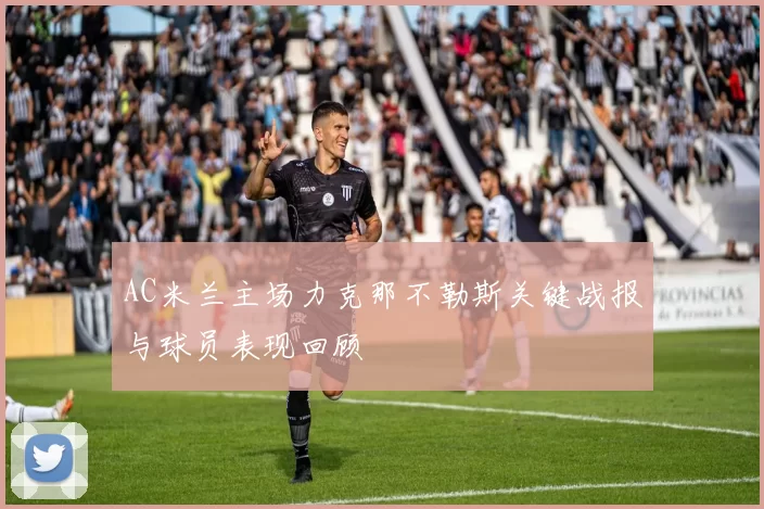 AC米兰主场力克那不勒斯关键战报与球员表现回顾