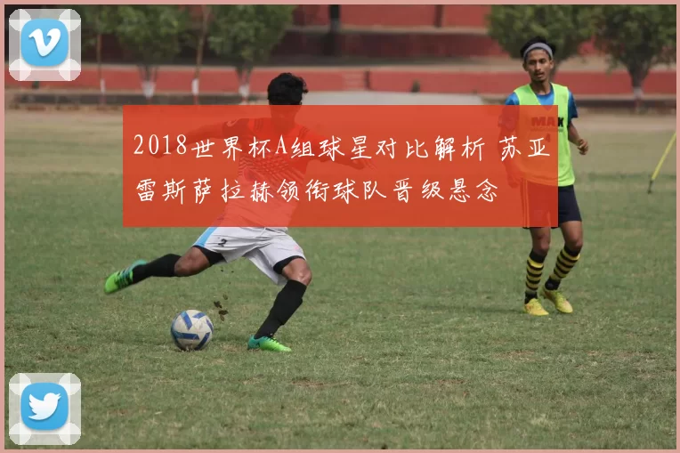 2018世界杯A组球星对比解析 苏亚雷斯萨拉赫领衔球队晋级悬念