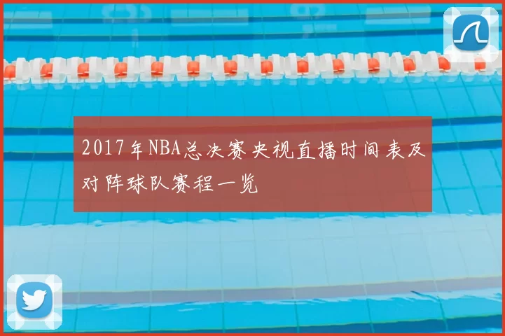 2017年NBA总决赛央视直播时间表及对阵球队赛程一览