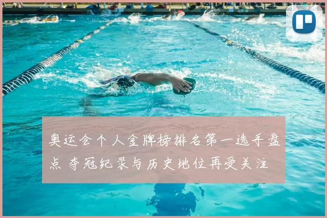 奥运会个人金牌榜排名第一选手盘点 夺冠纪录与历史地位再受关注