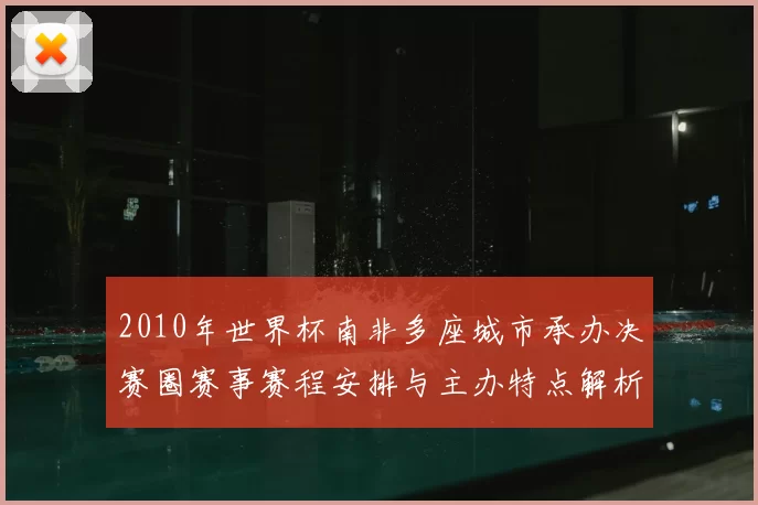 2010年世界杯南非多座城市承办决赛圈赛事赛程安排与主办特点解析