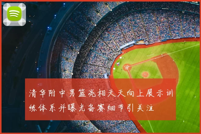 清华附中男篮亮相天天向上展示训练体系并曝光备赛细节引关注