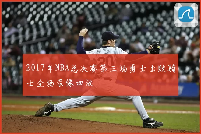 2017年NBA总决赛第三场勇士击败骑士全场录像回放