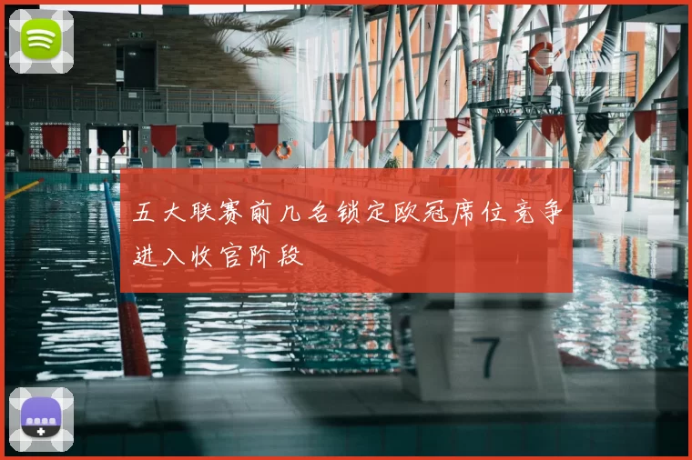 五大联赛前几名锁定欧冠席位竞争进入收官阶段