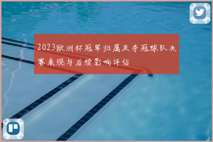 2023欧洲杯冠军归属及夺冠球队决赛表现与后续影响评估