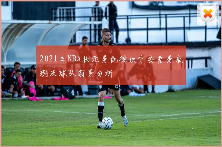 2021年NBA状元秀凯德坎宁安首秀表现及球队前景分析