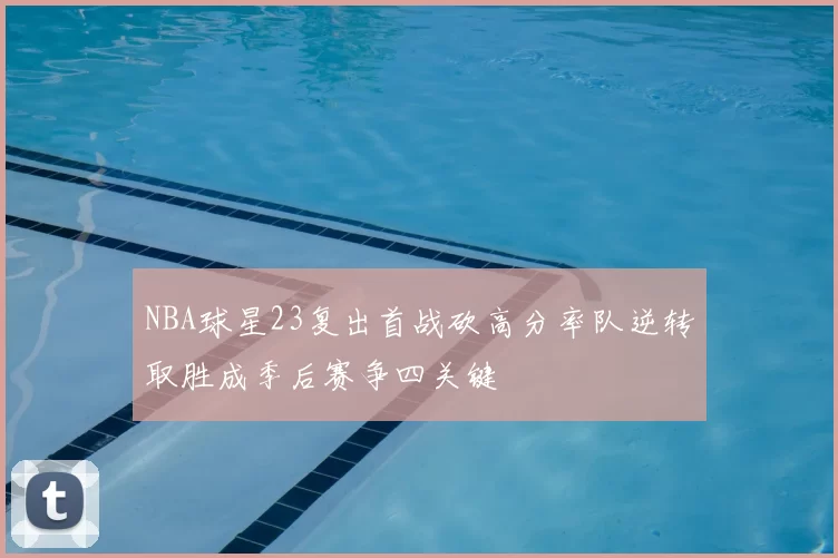 NBA球星23复出首战砍高分率队逆转取胜成季后赛争四关键