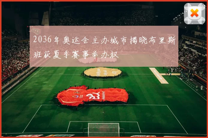 2036年奥运会主办城市揭晓布里斯班获夏季赛事举办权