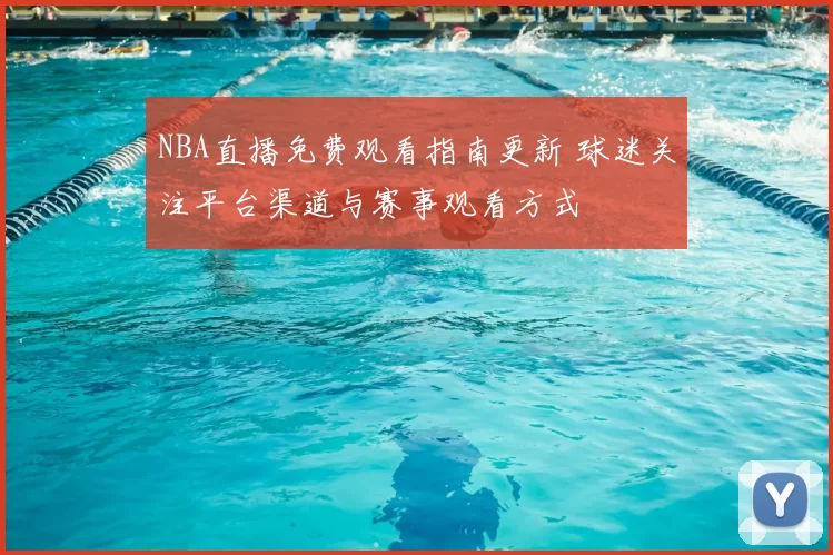 NBA直播免费观看指南更新 球迷关注平台渠道与赛事观看方式