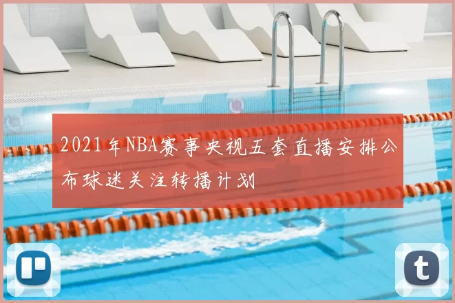 2021年NBA赛事央视五套直播安排公布球迷关注转播计划
