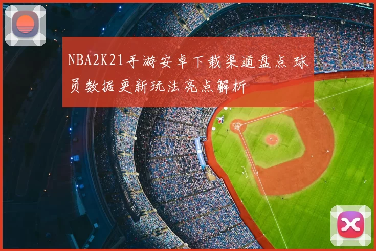 NBA2K21手游安卓下载渠道盘点 球员数据更新玩法亮点解析