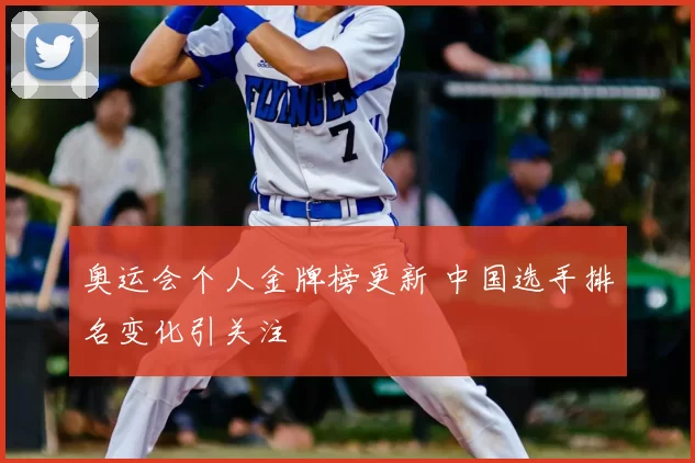 奥运会个人金牌榜更新 中国选手排名变化引关注