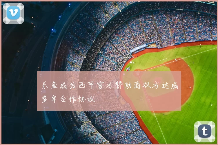 乐鱼成为西甲官方赞助商双方达成多年合作协议