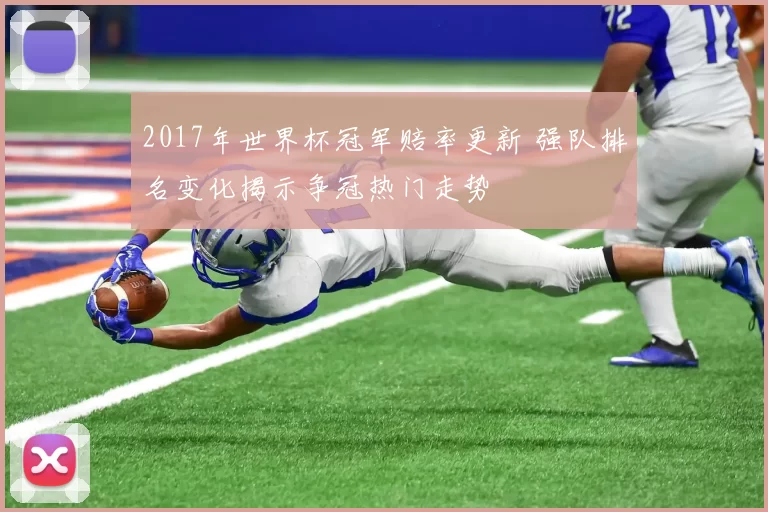 2017年世界杯冠军赔率更新 强队排名变化揭示争冠热门走势