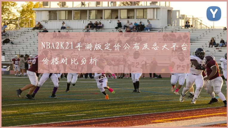 NBA2K21手游版定价公布及各大平台价格对比分析