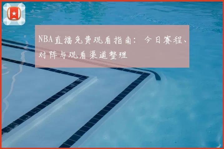 NBA直播免费观看指南：今日赛程、对阵与观看渠道整理