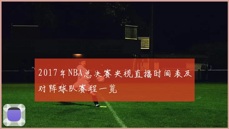 2017年NBA总决赛央视直播时间表及对阵球队赛程一览