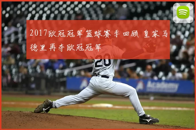 2017欧冠冠军篮球赛季回顾 皇家马德里再夺欧冠冠军