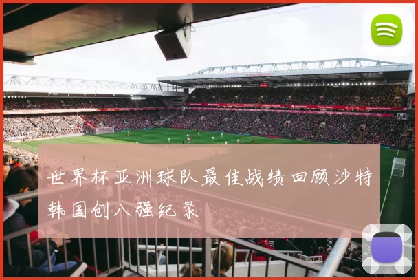 世界杯亚洲球队最佳战绩回顾沙特韩国创八强纪录