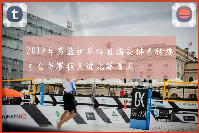 2019年男篮世界杯直播安排及转播平台与赛程关键比赛看点