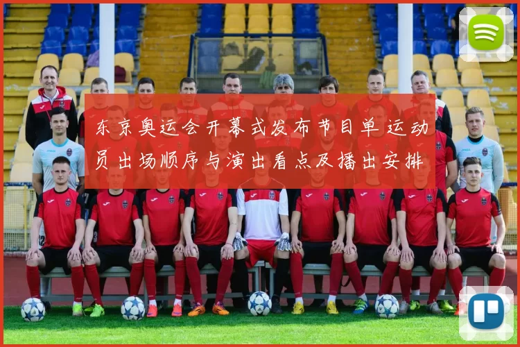 东京奥运会开幕式发布节目单 运动员出场顺序与演出看点及播出安排