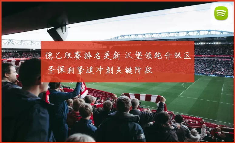 德乙联赛排名更新 汉堡领跑升级区 圣保利紧追冲刺关键阶段
