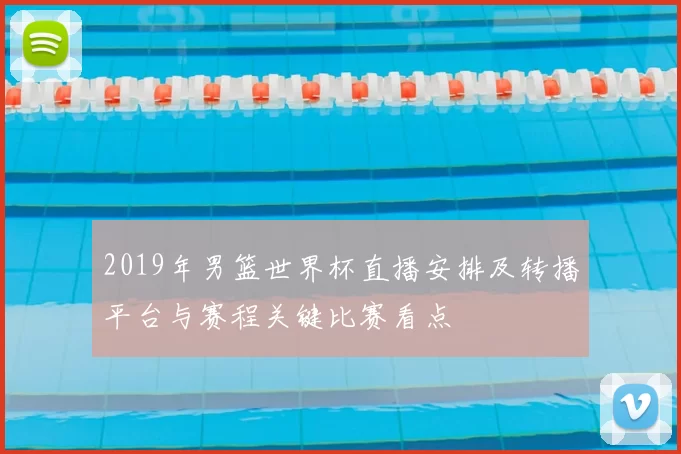2019年男篮世界杯直播安排及转播平台与赛程关键比赛看点