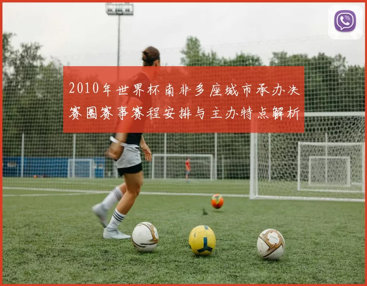 2010年世界杯南非多座城市承办决赛圈赛事赛程安排与主办特点解析