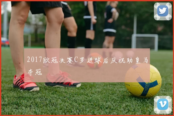 2017欧冠决赛C罗进球后庆祝助皇马夺冠